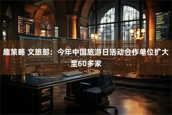 趣策略 文旅部：今年中国旅游日活动合作单位扩大至60多家
