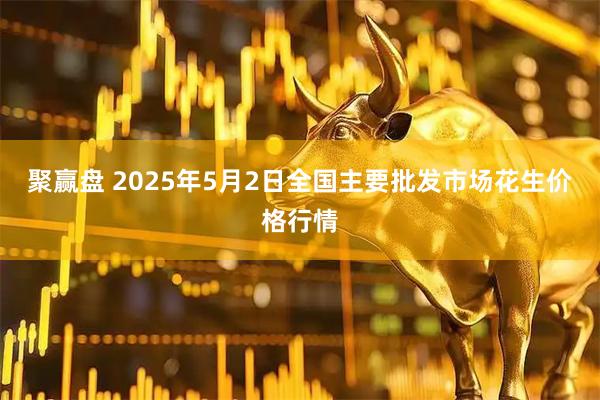 聚赢盘 2025年5月2日全国主要批发市场花生价格行情