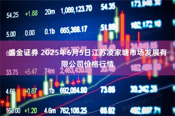 盛金证券 2025年6月5日江苏凌家塘市场发展有限公司价格行情