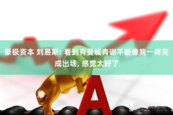 豪极资本 刘易斯: 看到有曼城青训不断像我一样完成出场, 感觉太好了