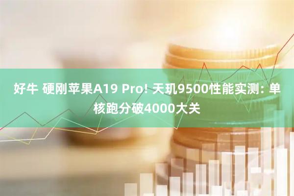 好牛 硬刚苹果A19 Pro! 天玑9500性能实测: 单核跑分破4000大关