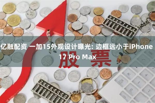 亿融配资 一加15外观设计曝光: 边框远小于iPhone 17 Pro Max