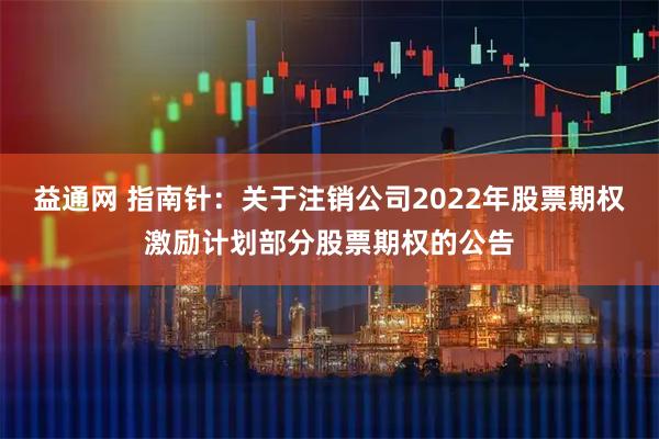 益通网 指南针：关于注销公司2022年股票期权激励计划部分股票期权的公告