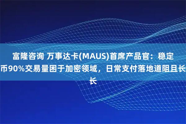 富隆咨询 万事达卡(MAUS)首席产品官：稳定币90%交易量困于加密领域，日常支付落地道阻且长