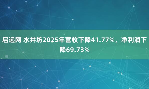 启远网 水井坊2025年营收下降41.77%，净利润下降69.73%