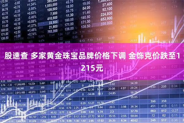 股速查 多家黄金珠宝品牌价格下调 金饰克价跌至1215元